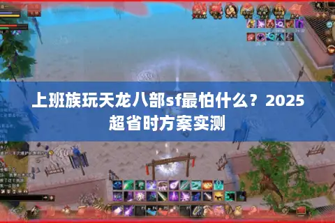 上班族玩天龙八部sf最怕什么？2025超省时方案实测