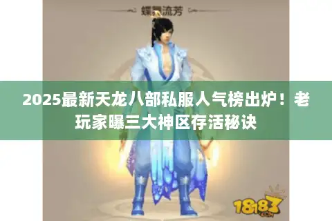 2025最新天龙八部私服人气榜出炉！老玩家曝三大神区存活秘诀