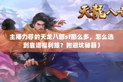 主播力荐的天龙八部sf那么多,怎么选到靠谱福利服?附避坑秘籍) 主播力荐的天龙八部sf那么多,怎么选到靠谱福利服?附避坑秘籍)