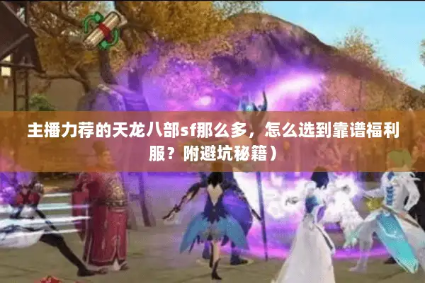 主播力荐的天龙八部sf那么多,怎么选到靠谱福利服?附避坑秘籍) 主播力荐的天龙八部sf那么多,怎么选到靠谱福利服?附避坑秘籍)