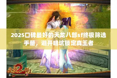 2025口碑最好的天龙八部sf终极筛选手册，避开暗坑锁定真王者