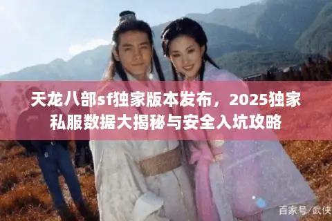 天龙八部sf独家版本发布，2025独家私服数据大揭秘与安全入坑攻略