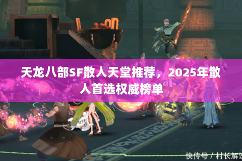 天龙八部SF散人天堂推荐,2025年散人首选权威榜单 天龙八部SF散人天堂推荐,2025年散人首选权威榜单