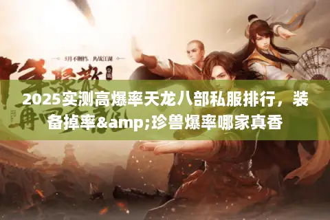 2025实测高爆率天龙八部私服排行，装备掉率&珍兽爆率哪家真香