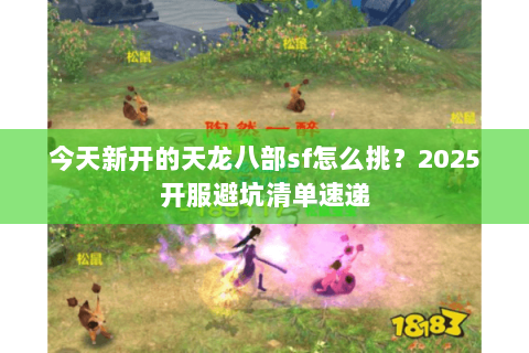 今天新开的天龙八部sf怎么挑？2025开服避坑清单速递