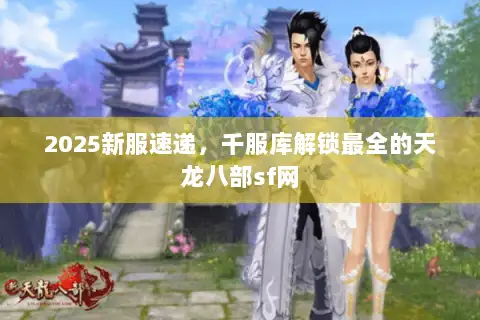 2025新服速递，千服库解锁最全的天龙八部sf网