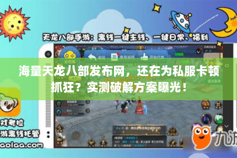 海量天龙八部发布网,还在为私服卡顿抓狂?实测破解方案曝光! 海量天龙八部发布网,还在为私服卡顿抓狂?实测破解方案曝光!