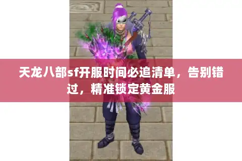 天龙八部sf开服时间必追清单，告别错过，精准锁定黄金服