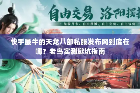快手最牛的天龙八部私服发布网到底在哪？老鸟实测避坑指南