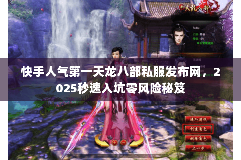 快手人气第一天龙八部私服发布网，2025秒速入坑零风险秘笈