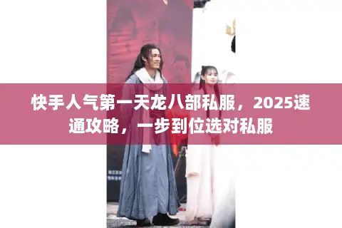 快手人气第一天龙八部私服,2025速通攻略,一步到位选对私服 快手人气第一天龙八部私服,2025速通攻略,一步到位选对私服