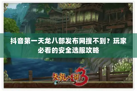 抖音第一天龙八部发布网搜不到?玩家必看的安全选服攻略 抖音第一天龙八部发布网搜不到?玩家必看的安全选服攻略
