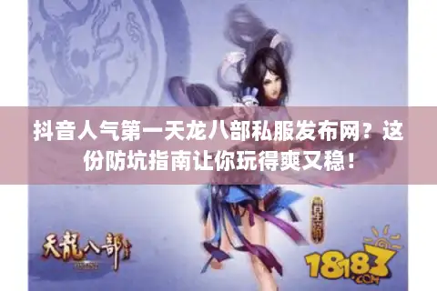 抖音人气第一天龙八部私服发布网？这份防坑指南让你玩得爽又稳！