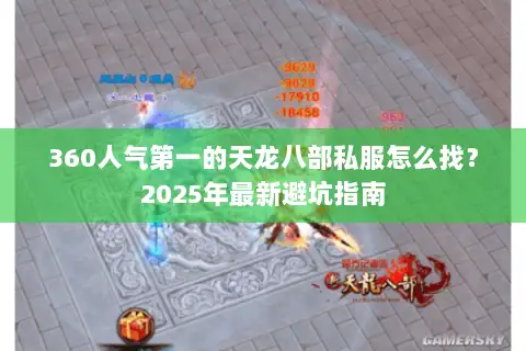 360人气第一的天龙八部私服怎么找?2025年最新避坑指南 360人气第一的天龙八部私服怎么找?2025年最新避坑指南