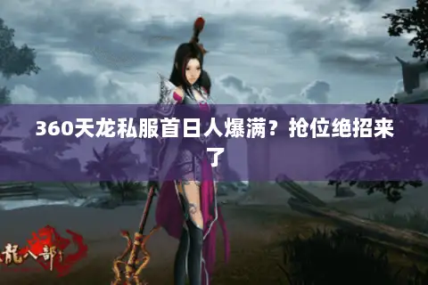 360天龙私服首日人爆满?抢位绝招来了 360天龙私服首日人爆满?抢位绝招来了