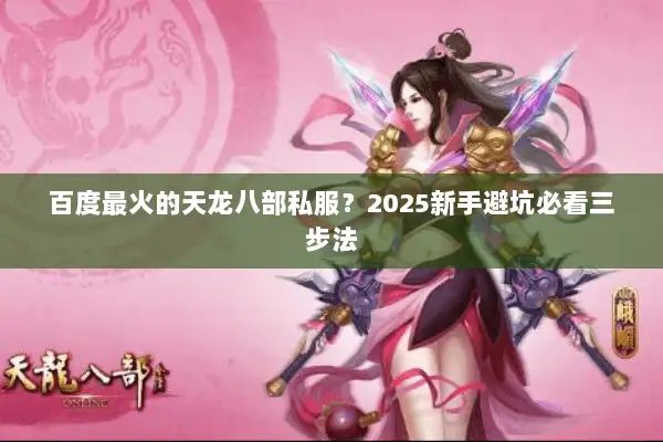 百度最火的天龙八部私服？2025新手避坑必看三步法