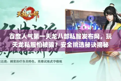 百度人气第一天龙八部私服发布网，玩天龙私服怕被骗？安全挑选秘诀揭秘