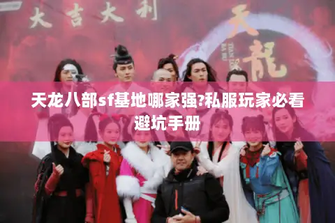 天龙八部sf基地哪家强?私服玩家必看避坑手册 天龙八部sf基地哪家强?私服玩家必看避坑手册