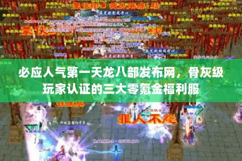 必应人气第一天龙八部发布网，骨灰级玩家认证的三大零氪金福利服