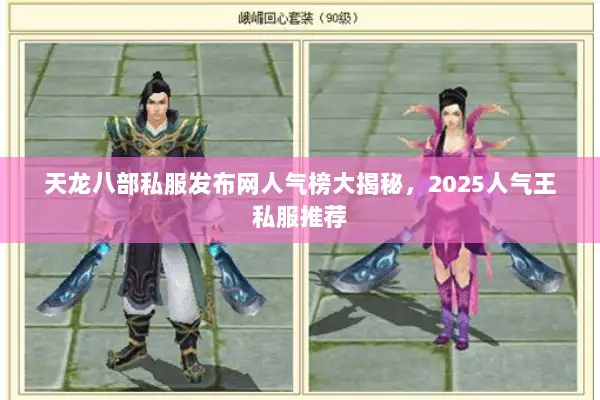 天龙八部私服发布网人气榜大揭秘,2025人气王私服推荐 天龙八部私服发布网人气榜大揭秘,2025人气王私服推荐