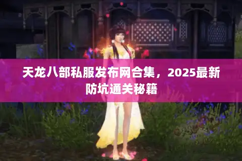 天龙八部私服发布网合集,2025最新防坑通关秘籍 天龙八部私服发布网合集,2025最新防坑通关秘籍