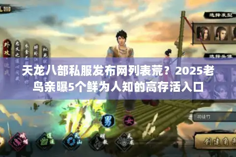 天龙八部私服发布网列表荒?2025老鸟亲曝5个鲜为人知的高存活入口 天龙八部私服发布网列表荒?2025老鸟亲曝5个鲜为人知的高存活入口
