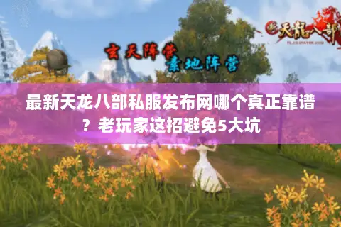 最新天龙八部私服发布网哪个真正靠谱?老玩家这招避免5大坑 最新天龙八部私服发布网哪个真正靠谱?老玩家这招避免5大坑