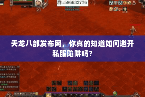 天龙八部发布网,你真的知道如何避开私服陷阱吗? 天龙八部发布网,你真的知道如何避开私服陷阱吗?