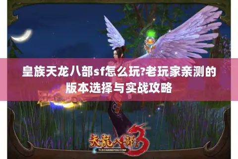 皇族天龙八部sf怎么玩?老玩家亲测的版本选择与实战攻略 皇族天龙八部sf怎么玩?老玩家亲测的版本选择与实战攻略