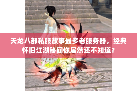 天龙八部私服故事最多老服务器，经典怀旧江湖秘闻你居然还不知道？