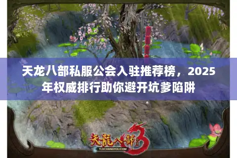 天龙八部私服公会入驻推荐榜，2025年权威排行助你避开坑爹陷阱