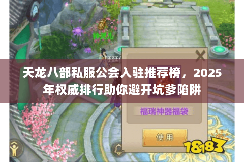 天龙八部私服公会入驻推荐榜，2025年权威排行助你避开坑爹陷阱