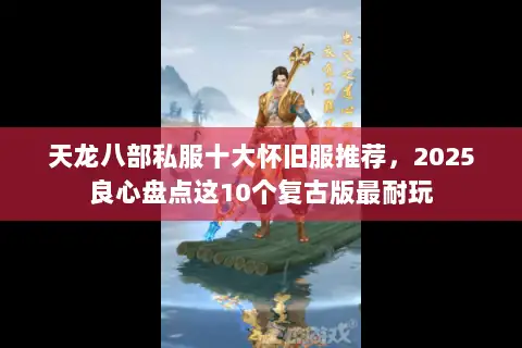 天龙八部私服十大怀旧服推荐，2025良心盘点这10个复古版最耐玩