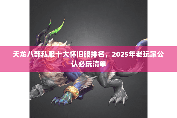 天龙八部私服十大怀旧服排名，2025年老玩家公认必玩清单