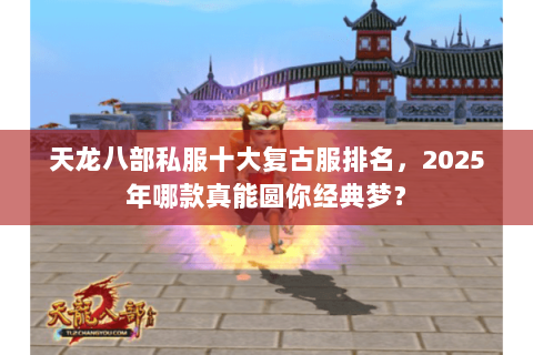 天龙八部私服十大复古服排名，2025年哪款真能圆你经典梦？