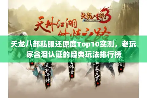 天龙八部私服还原度Top10实测，老玩家含泪认证的经典玩法排行榜