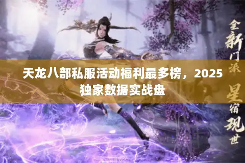 天龙八部私服活动福利最多榜,2025独家数据实战盘 天龙八部私服活动福利最多榜,2025独家数据实战盘