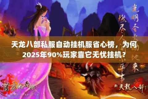 天龙八部私服自动挂机服省心榜，为何2025年90%玩家靠它无忧挂机？