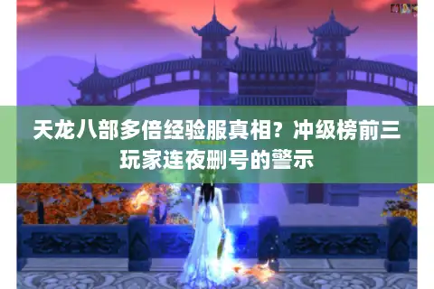 天龙八部多倍经验服真相？冲级榜前三玩家连夜删号的警示