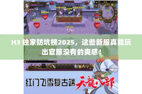 H3 独家防坑榜2025,这些新服真能玩出官服没有的爽感! H3 独家防坑榜2025,这些新服真能玩出官服没有的爽感!