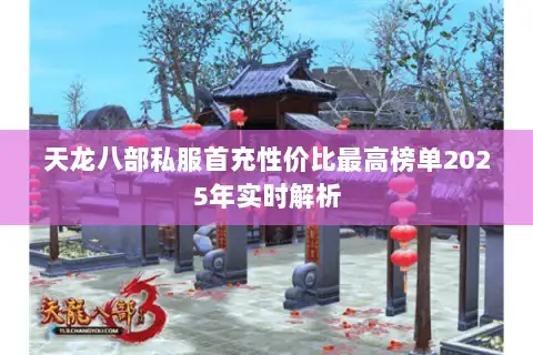 天龙八部私服首充性价比最高榜单2025年实时解析 天龙八部私服首充性价比最高榜单2025年实时解析