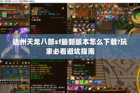 达州天龙八部sf最新版本怎么下载?玩家必看避坑指南