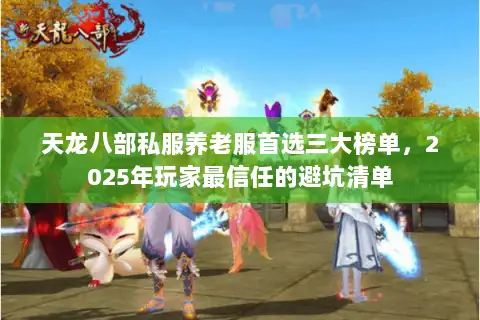 天龙八部私服养老服首选三大榜单,2025年玩家最信任的避坑清单 天龙八部私服养老服首选三大榜单,2025年玩家最信任的避坑清单