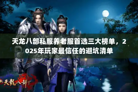 天龙八部私服养老服首选三大榜单,2025年玩家最信任的避坑清单 天龙八部私服养老服首选三大榜单,2025年玩家最信任的避坑清单