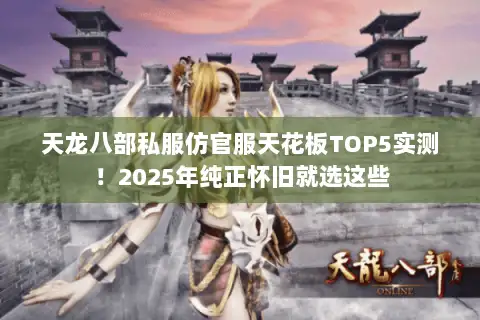 天龙八部私服仿官服天花板TOP5实测！2025年纯正怀旧就选这些