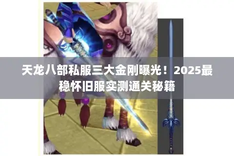 天龙八部私服三大金刚曝光!2025最稳怀旧服实测通关秘籍 天龙八部私服三大金刚曝光!2025最稳怀旧服实测通关秘籍