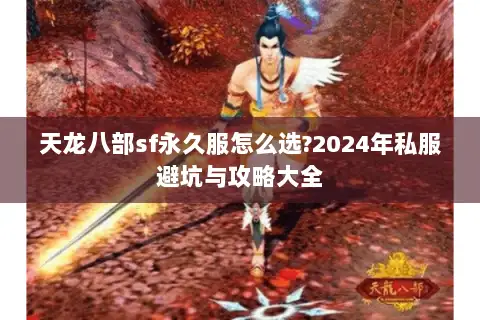 天龙八部sf永久服怎么选?2024年私服避坑与攻略大全