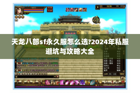天龙八部sf永久服怎么选?2024年私服避坑与攻略大全