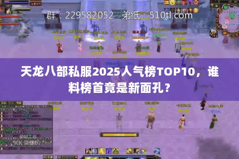 天龙八部私服2025人气榜TOP10,谁料榜首竟是新面孔? 天龙八部私服2025人气榜TOP10,谁料榜首竟是新面孔?