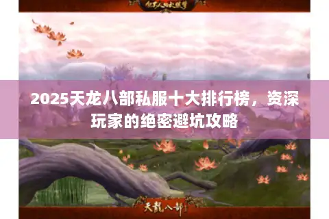 2025天龙八部私服十大排行榜，资深玩家的绝密避坑攻略